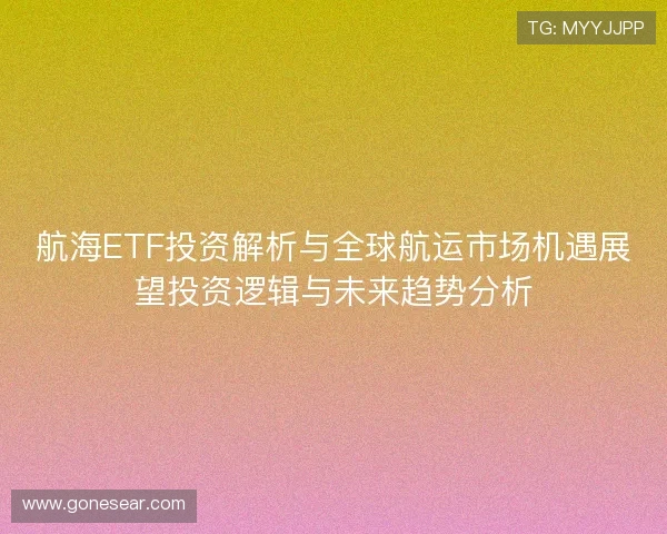 航海ETF投资解析与全球航运市场机遇展望投资逻辑与未来趋势分析 航海ETF投资解析与全球航运市场机遇展望投资逻辑与未来趋势分析